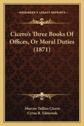 Cover: Cicero's Three Books of Offices, or Moral Duties (1871) - Kessinger Publishing
