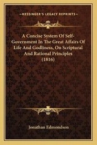 Enlarge image Cover: A Concise System Of Self-Government In The Great Affairs Of Life And Godliness, On Scriptural And Rational Principles (1816) - Kessinger Publishing