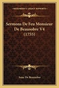 Cover: Sermons De Feu Monsieur De Beausobre V4 (1755) - Kessinger Publishing