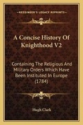 Cover: A Concise History Of Knighthood V2 - Kessinger Publishing
