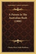 Cover: A Parson In The Australian Bush (1908) - Kessinger Publishing