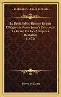 Cover: Le Droit Public Romain Depuis L'Origine de Rome Jusqu'a Constantin Le Grand Ou Les Antiquites Romaines (1872) - Kessinger Publishing