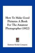Cover: How To Make Good Pictures - Kessinger Publishing