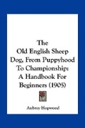 Cover: The Old English Sheep Dog, From Puppyhood To Championship - Kessinger Publishing