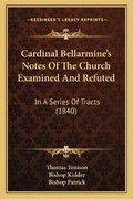 Cover: Cardinal Bellarmine's Notes Of The Church Examined And Refuted - Kessinger Publishing