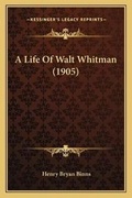 Cover: A Life Of Walt Whitman (1905) - Kessinger Publishing