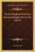 Cover: De La Prudence Ou Des Bonnes Reigles De La Vie (1673) - Kessinger Publishing