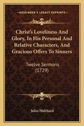 Cover: Christ's Loveliness And Glory, In His Personal And Relative Characters, And Gracious Offers To Sinners - Kessinger Publishing