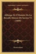 Cover: Abbrege De L'Histoire De La Royalle Maison De Savoye V1 (1668) - Kessinger Publishing
