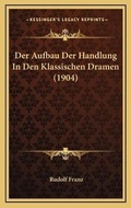 Cover: Der Aufbau Der Handlung In Den Klassischen Dramen (1904) - Kessinger Publishing