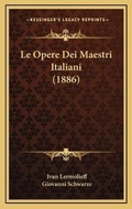 Cover: Le Opere Dei Maestri Italiani (1886) - Kessinger Publishing