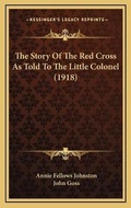 Cover: The Story Of The Red Cross As Told To The Little Colonel (1918) - Kessinger Publishing