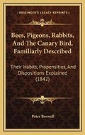 Cover: Bees, Pigeons, Rabbits, And The Canary Bird, Familiarly Described - Kessinger Publishing