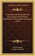 Cover: A Narrative Of The Revolt And Insurrection Of The French Inhabitants Of The Island Of Grenada (1795) - Kessinger Publishing