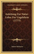 Cover: Anleitung Zur Natur-Lehre Fur Ungelehrte (1775) - Kessinger Publishing