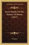 Cover: Seven Books Of The History Of Rome (1827) - Kessinger Publishing