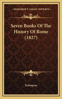 Enlarge image Cover: Seven Books Of The History Of Rome (1827) - Kessinger Publishing