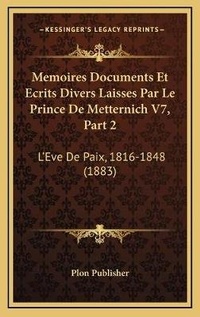 Abbildung von: Memoires Documents Et Ecrits Divers Laisses Par Le Prince De Metternich V7, Part 2 - Kessinger Publishing