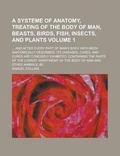 Cover: A Systeme of Anatomy, Treating of the Body of Man, Beasts, Birds, Fish, Insects, and Plants; ... and After Every Part of Man's Body Hath Been Anatomically Described, Its Diseases, Cases, and Cures Are Concisely Exhibited. Volume 1 - Rarebooksclub.com