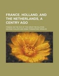Cover: France, Holland, and the Netherlands, a Centry Ago; France on the Eve of the Great Revolution - Rarebooksclub.com