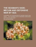 Cover: The Seaman's Vade-Mecum and Defensive War by Sea; Containing the Proportions of Rigging, Masts and Yards ... Also Shewing How to Prepare a Merchant-Ship for a Close Fight ... - Rarebooksclub.com