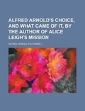 Cover: Alfred Arnold's Choice, and What Came of It, by the Author of Alice Leigh's Mission - Rarebooksclub.com