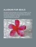 Cover: Alaskan Fur Seals; Diplomatic Negotiations for the Settlement of the Fur-Seal Question, and the Position of the United States and Foreign Governments with Respect to the Sealing Industry, 1867-1906 - Rarebooksclub.com