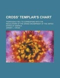 Cover: Cross' Templar's Chart; Thoroughly REV. to Correspond with the Regulations of the Grand Encampment of the United States of America - Rarebooksclub.com