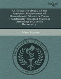 Cover: An Evaluative Study of the Academic Achievement of Homeschooled Students Versus Traditionally Schooled Students Attending a Catholic University - Proquest, Umi Dissertation Publishing