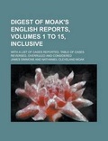 Cover: Digest of Moak's English Reports, Volumes 1 to 15, Inclusive; With a List of Cases Reported, Table of Cases Reversed, Overruled and Considered - Rarebooksclub.com