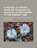 Cover: A History of France, from the Conquest of Gaule by Julius Caesar to the Present Time; With Conversations at the End of Each Chapter. by Mrs. Markham [ - Rarebooksclub.com