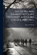 Cover: List of Degrees Granted at Clark University and Clark College, 1889-1914 .. - Nabu Press