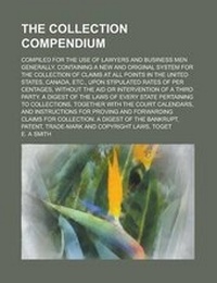 Enlarge image Cover: The Collection Compendium; Compiled for the Use of Lawyers and Business Men Generally. Containing a New and Original System for the Collection of Claims at All Points in the United States, Canada, Etc., Upon Stipulated Rates of Per - Rarebooksclub.com