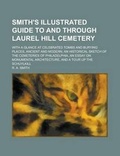 Cover: Smith's Illustrated Guide to and Through Laurel Hill Cemetery; With a Glance at Celebrated Tombs and Burying Places, Ancient and Modern, an Historical Sketch of the Cemeteries of Philadelphia, an Essay on Monumental Architecture, and a - Rarebooksclub.com