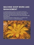 Cover: Machine Shop Work and Management; A Comprehensive Guide to the Most Approved Methods in Modern Shop Practice, Including the Construction and Use of Improved Tools and Machines, and Other Details of Shop Equipment and Management - Rarebooksclub.com