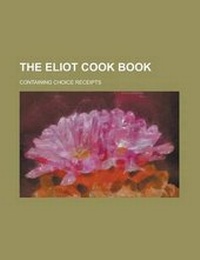 Enlarge image Cover: The Eliot Cook Book; Containing Choice Receipts - Rarebooksclub.com