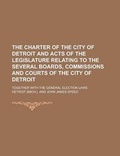 Cover: The Charter of the City of Detroit and Acts of the Legislature Relating to the Several Boards, Commissions and Courts of the City of Detroit; Together - Rarebooksclub.com