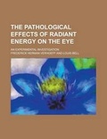 Cover: The Pathological Effects of Radiant Energy on the Eye; An Experimental Investigation - Rarebooksclub.com