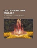 Cover: Life of Sir William Wallace; Or, Scotland Five Hundred Years Ago - Rarebooksclub.com