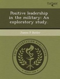 Cover: Positive Leadership in the Military: An Exploratory Study - Proquest, Umi Dissertation Publishing