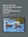 Cover: Resultate Der Revaccination in Dem Koniglich Wurtembergischen Militar; In Den Jahren 1833, 1834 Und 1835 - Rarebooksclub.com