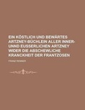 Cover: Ein Kostlich Und Bewartes Artzney-Buchlein Aller Inner- Unnd Eusserlichen Artzney Wider Die Abschewliche Kranckheit Der Frantzosen - Rarebooksclub.com