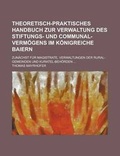 Cover: Theoretisch-Praktisches Handbuch Zur Verwaltung Des Stiftungs- Und Communal-Vermogens Im Konigreiche Baiern; Zunachst Fur Magistrate, Verwaltungen Der Rural-Gemeinden Und Kuratel-Behorden ... - Rarebooksclub.com