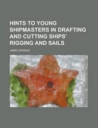 Enlarge image Cover: Hints to Young Shipmasters in Drafting and Cutting Ships' Rigging and Sails - Rarebooksclub.com