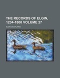 Cover: The Records of Elgin, 1234-1800 Volume 27 - Rarebooksclub.com