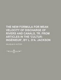 Enlarge image Cover: The New Formula for Mean Velocity of Discharge of Rivers and Canals, Tr. from Articles in the 'Cultur-Ingenieur', by L. D'A. Jackson - Rarebooksclub.com