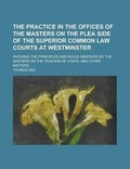Cover: The Practice in the Offices of the Masters on the Plea Side of the Superior Common Law Courts at Westminster; Showing the Principles and Rules Observed by the Masters on the Taxation of Costs, and Other Matters - Rarebooksclub.com