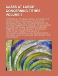 Cover: Cases at Large Concerning Tithes; Containing All the Resolutions of the Respective Courts of Equity, Particularly Those of the Exchequer, Taken from the Printed Reports, and Manuscript Collections, Mostly by Sir Samuel Dodd, Late Volume 3 - Rarebooksclub.com