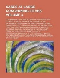 Enlarge image Cover: Cases at Large Concerning Tithes; Containing All the Resolutions of the Respective Courts of Equity, Particularly Those of the Exchequer, Taken from the Printed Reports, and Manuscript Collections, Mostly by Sir Samuel Dodd, Late Volume 3 - Rarebooksclub.com