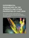 Cover: Experimental Researches on the Strength and Other Properties of Cast Iron; With the Development of New Principles; Calculations Deduced from Them; And Inquiries Applicable to Rigid and Tenacious Bodies Generally - Rarebooksclub.com